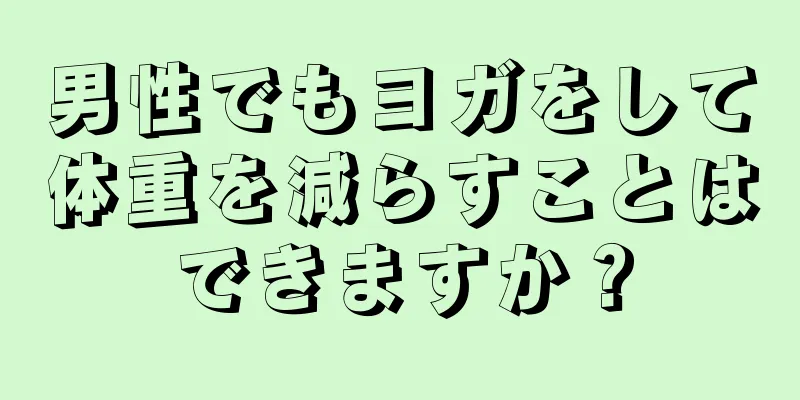 男性でもヨガをして体重を減らすことはできますか？