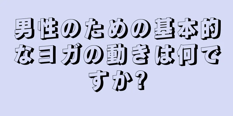 男性のための基本的なヨガの動きは何ですか?