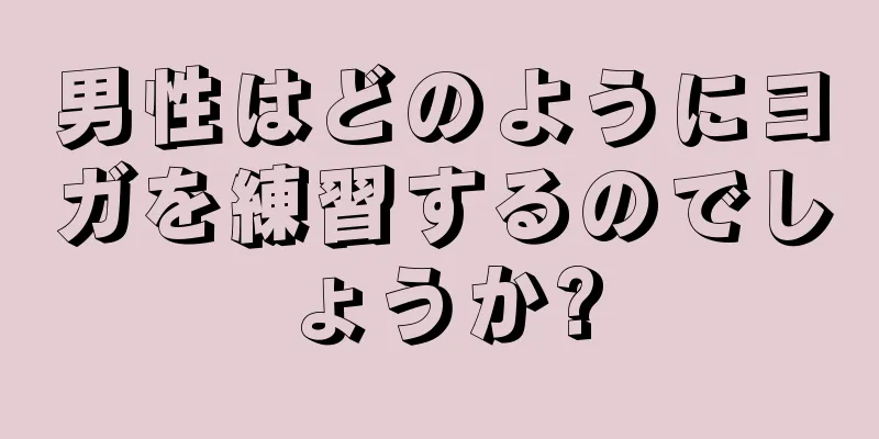 男性はどのようにヨガを練習するのでしょうか?