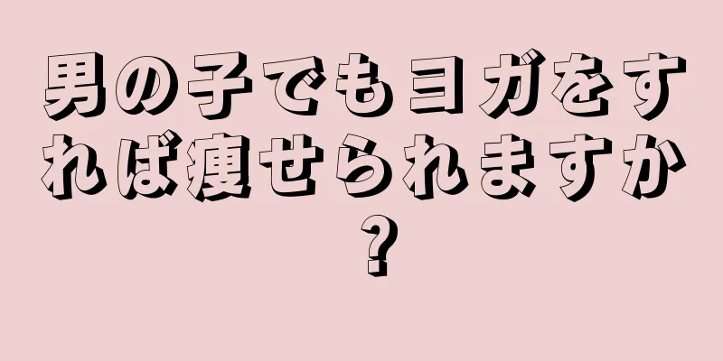 男の子でもヨガをすれば痩せられますか？