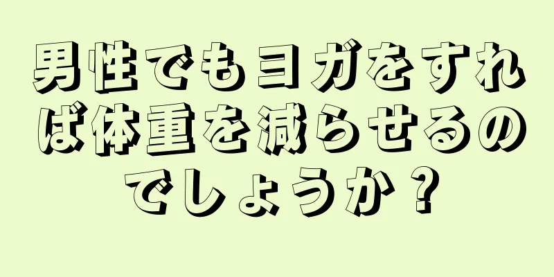 男性でもヨガをすれば体重を減らせるのでしょうか？