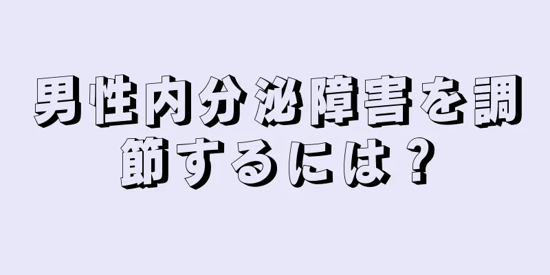 男性内分泌障害を調節するには？