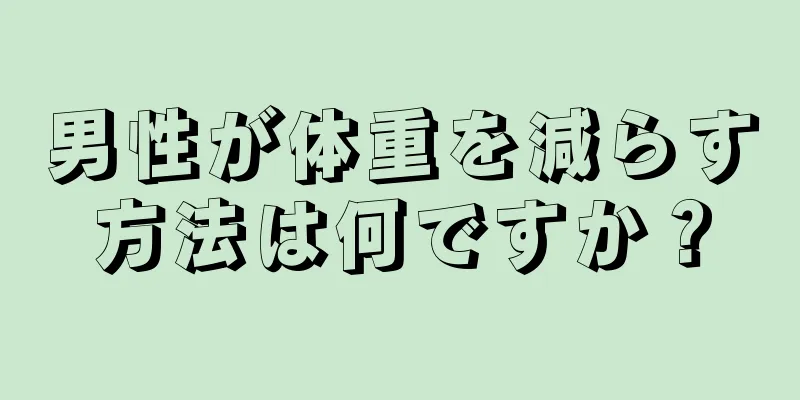 男性が体重を減らす方法は何ですか？