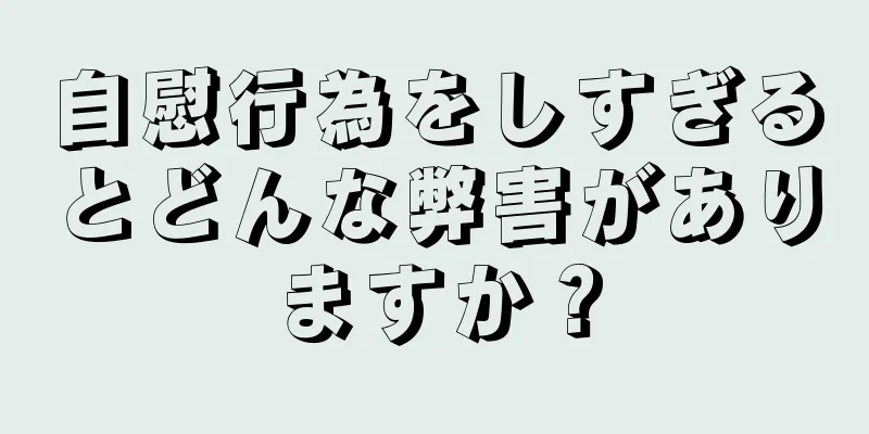 自慰行為をしすぎるとどんな弊害がありますか？