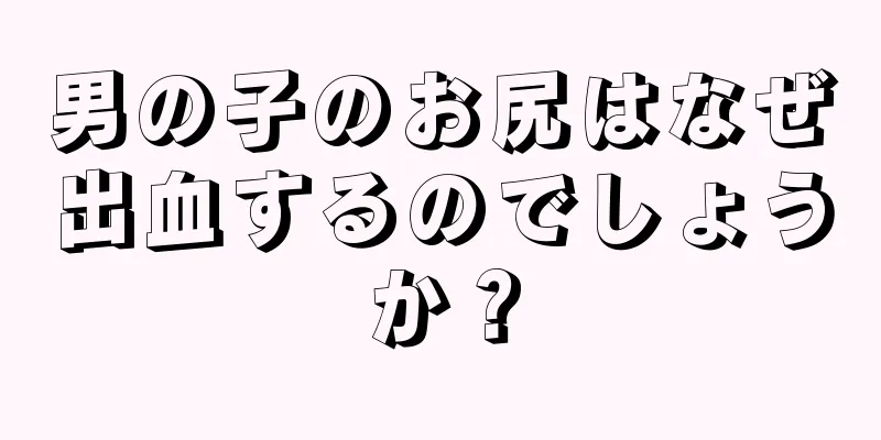 男の子のお尻はなぜ出血するのでしょうか？