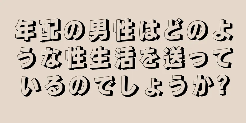 年配の男性はどのような性生活を送っているのでしょうか?