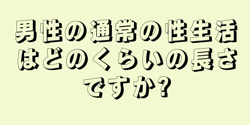 男性の通常の性生活はどのくらいの長さですか?