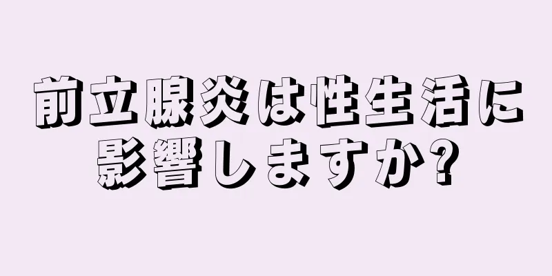 前立腺炎は性生活に影響しますか?
