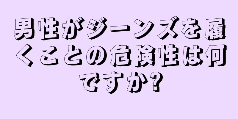 男性がジーンズを履くことの危険性は何ですか?