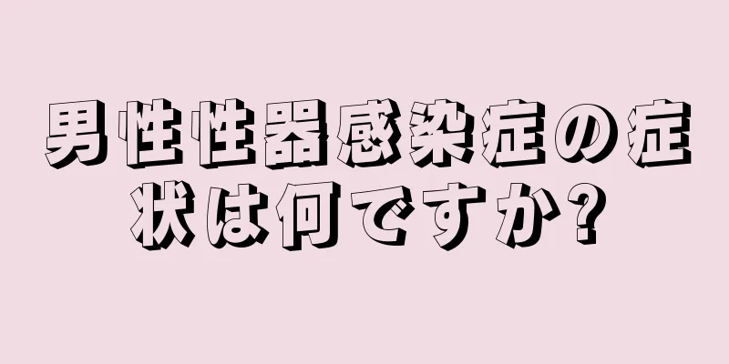 男性性器感染症の症状は何ですか?