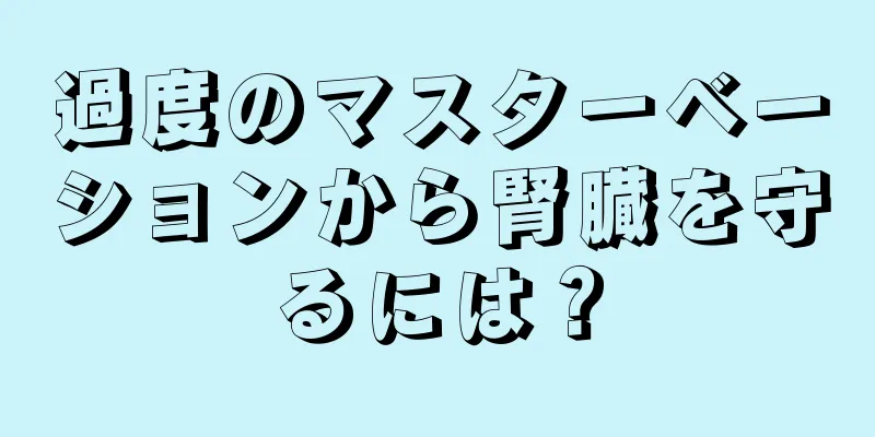 過度のマスターベーションから腎臓を守るには？