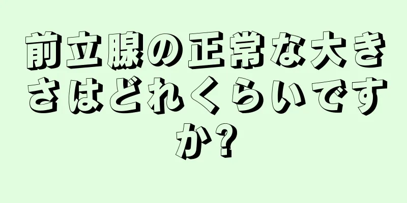 前立腺の正常な大きさはどれくらいですか?