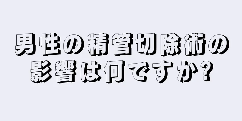 男性の精管切除術の影響は何ですか?