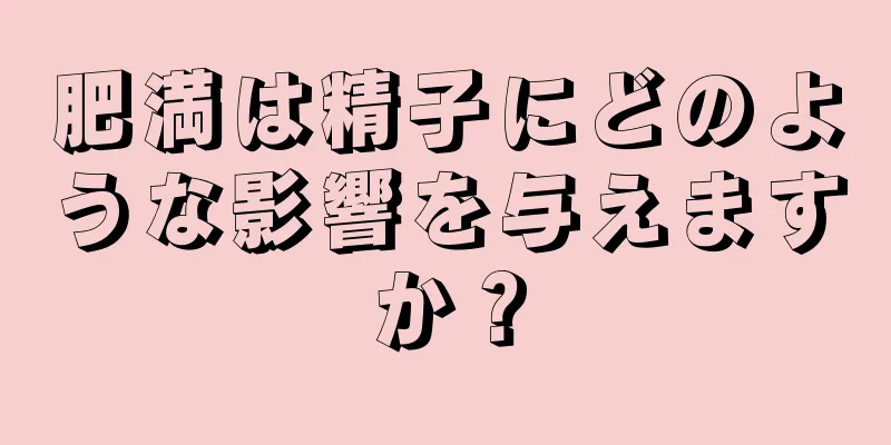 肥満は精子にどのような影響を与えますか？