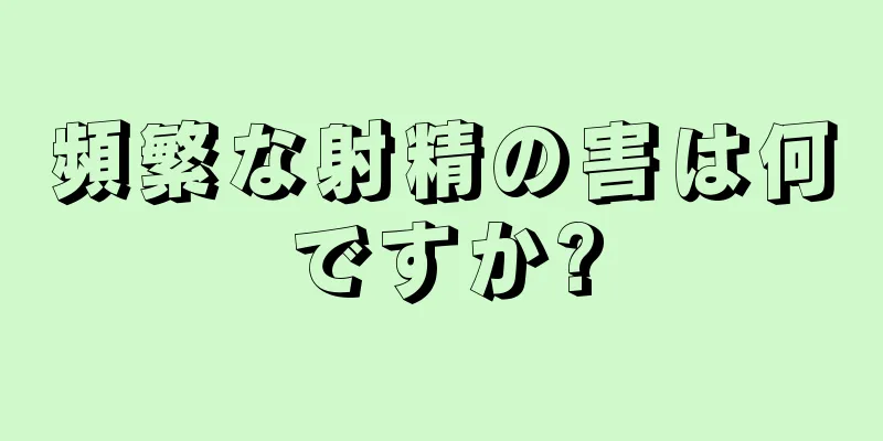 頻繁な射精の害は何ですか?