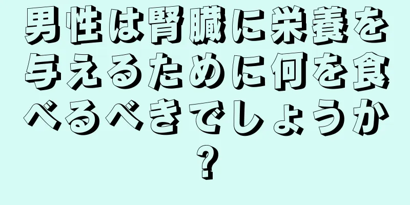 男性は腎臓に栄養を与えるために何を食べるべきでしょうか?