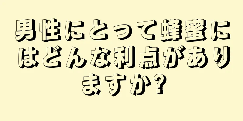 男性にとって蜂蜜にはどんな利点がありますか?