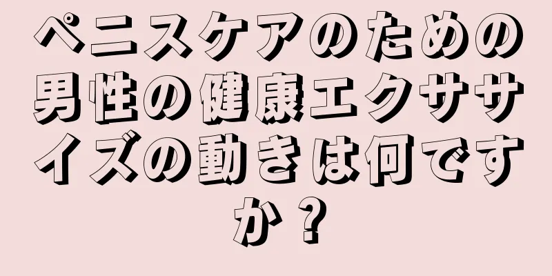 ペニスケアのための男性の健康エクササイズの動きは何ですか？