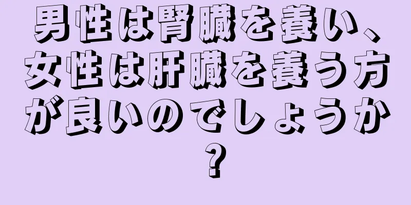 男性は腎臓を養い、女性は肝臓を養う方が良いのでしょうか？