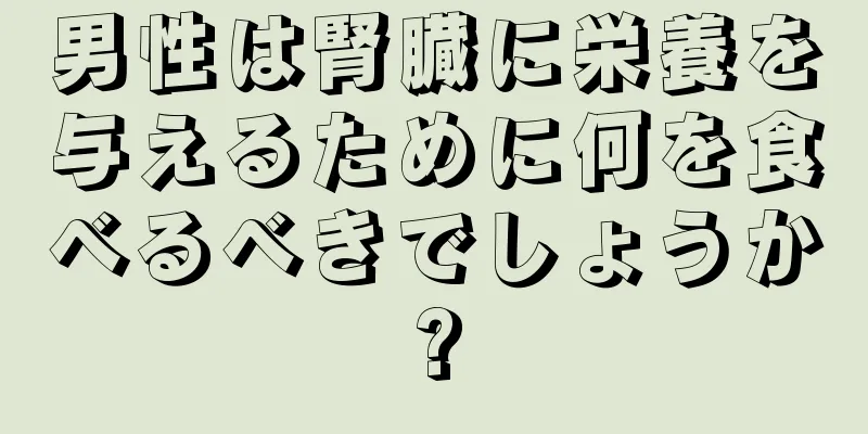 男性は腎臓に栄養を与えるために何を食べるべきでしょうか?