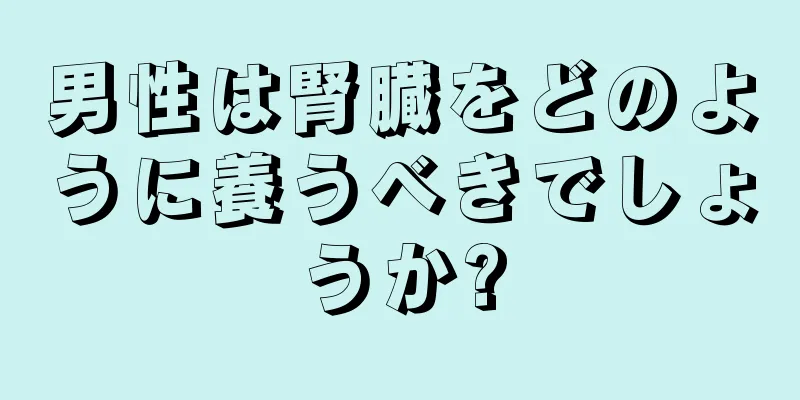 男性は腎臓をどのように養うべきでしょうか?