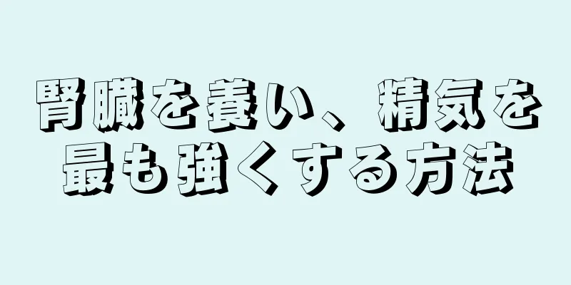 腎臓を養い、精気を最も強くする方法