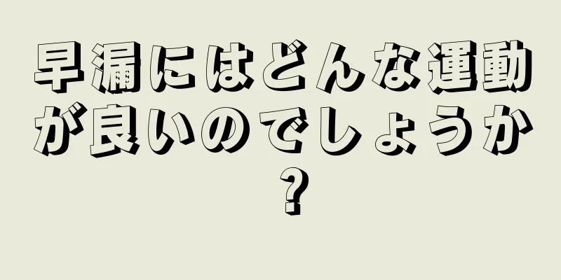 早漏にはどんな運動が良いのでしょうか？