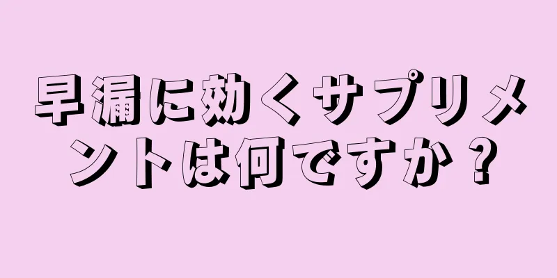 早漏に効くサプリメントは何ですか？