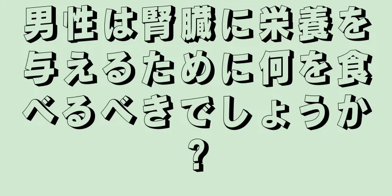 男性は腎臓に栄養を与えるために何を食べるべきでしょうか?