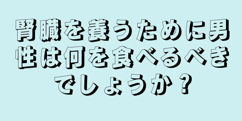 腎臓を養うために男性は何を食べるべきでしょうか？