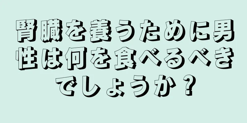 腎臓を養うために男性は何を食べるべきでしょうか？