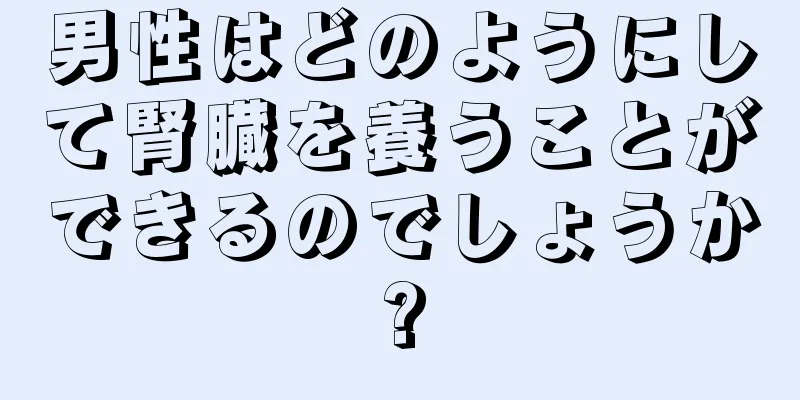 男性はどのようにして腎臓を養うことができるのでしょうか?
