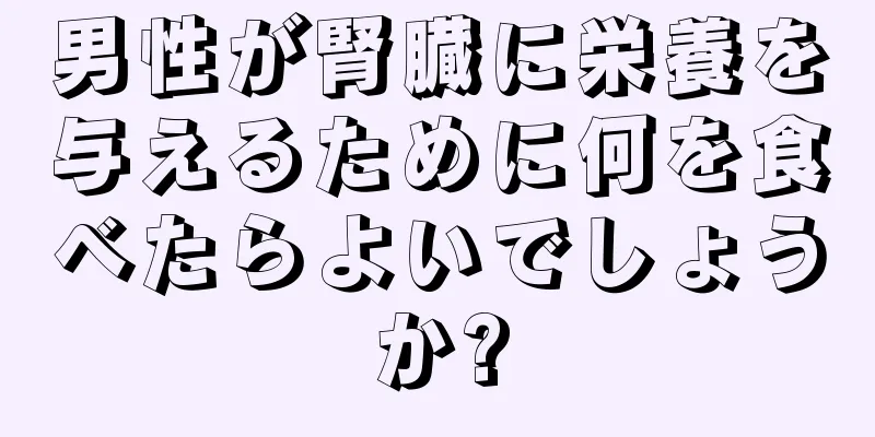 男性が腎臓に栄養を与えるために何を食べたらよいでしょうか?