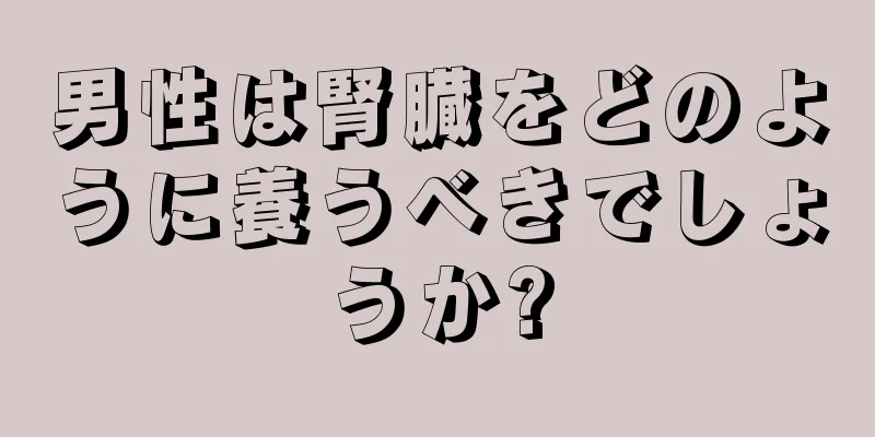 男性は腎臓をどのように養うべきでしょうか?