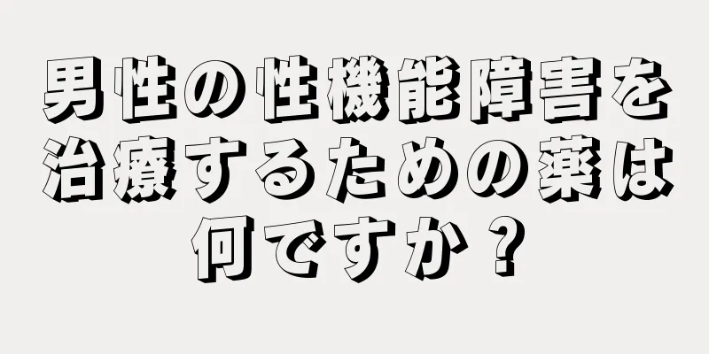 男性の性機能障害を治療するための薬は何ですか？