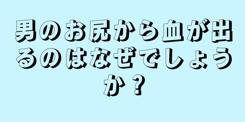 男のお尻から血が出るのはなぜでしょうか？