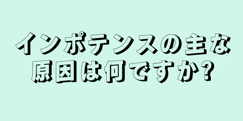 インポテンスの主な原因は何ですか?