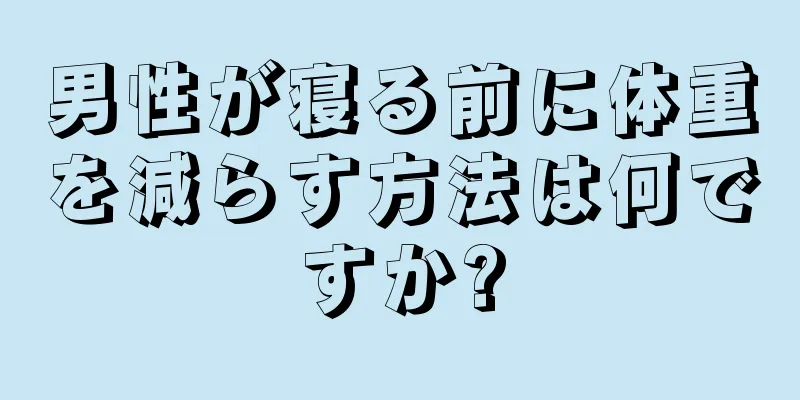 男性が寝る前に体重を減らす方法は何ですか?