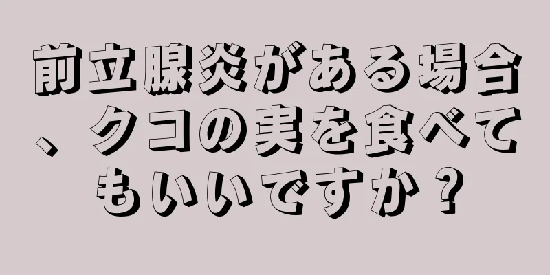 前立腺炎がある場合、クコの実を食べてもいいですか？