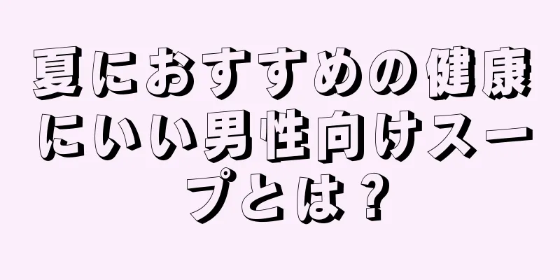 夏におすすめの健康にいい男性向けスープとは？