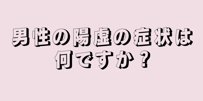男性の陽虚の症状は何ですか？
