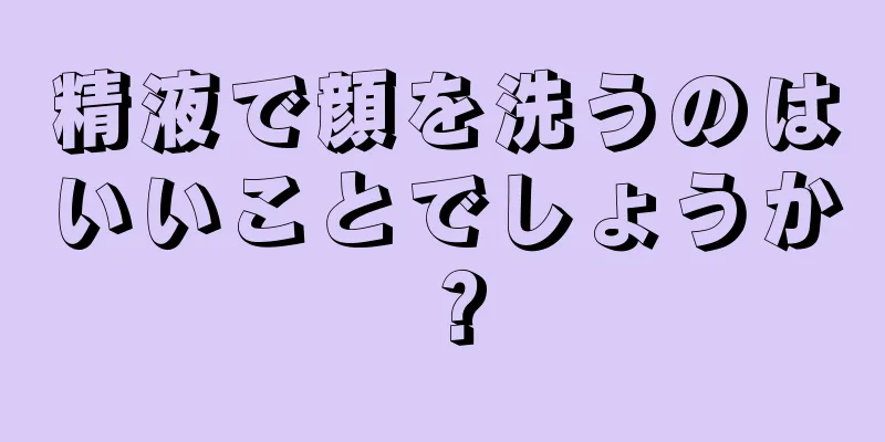 精液で顔を洗うのはいいことでしょうか？