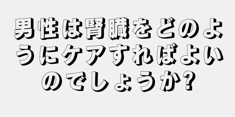 男性は腎臓をどのようにケアすればよいのでしょうか?