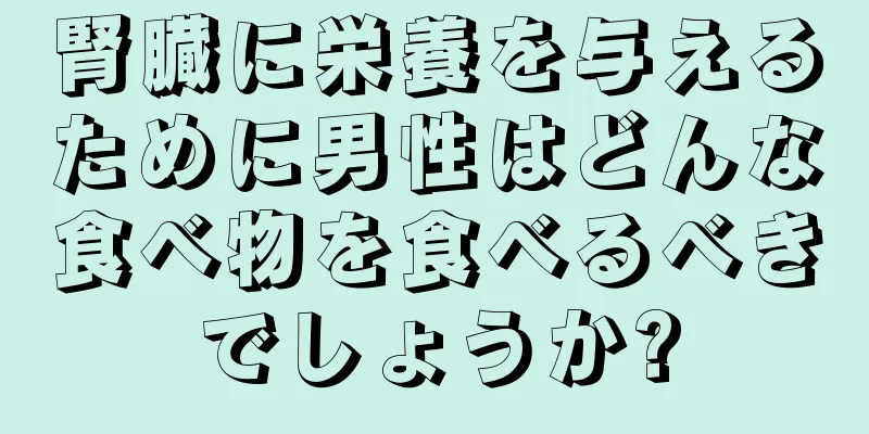 腎臓に栄養を与えるために男性はどんな食べ物を食べるべきでしょうか?