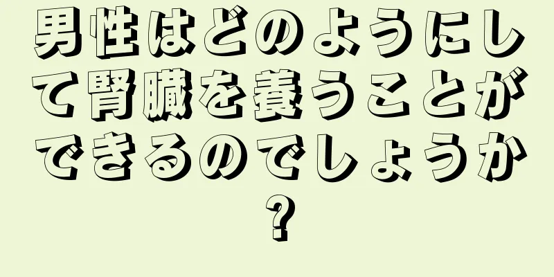 男性はどのようにして腎臓を養うことができるのでしょうか?