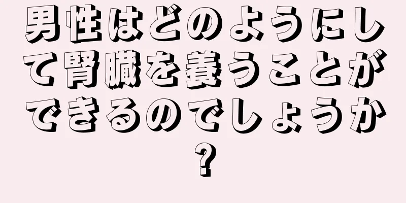 男性はどのようにして腎臓を養うことができるのでしょうか?