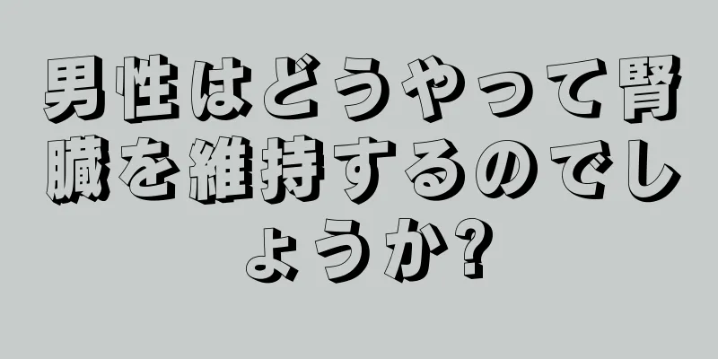 男性はどうやって腎臓を維持するのでしょうか?