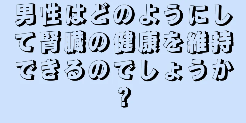 男性はどのようにして腎臓の健康を維持できるのでしょうか?