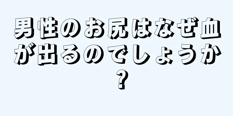 男性のお尻はなぜ血が出るのでしょうか？