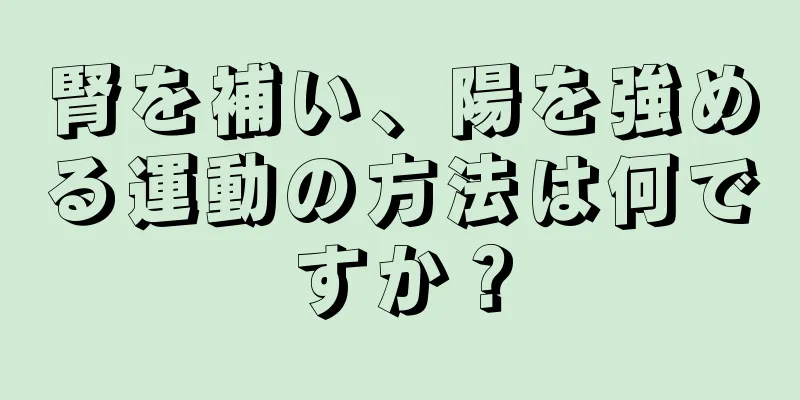 腎を補い、陽を強める運動の方法は何ですか？